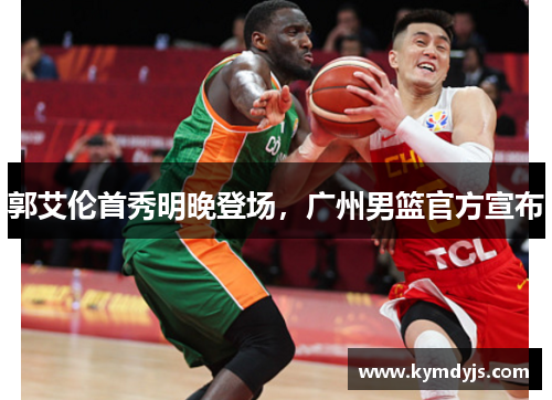 郭艾伦首秀明晚登场，广州男篮官方宣布