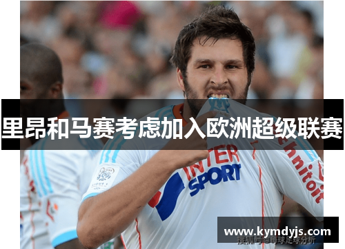 里昂和马赛考虑加入欧洲超级联赛